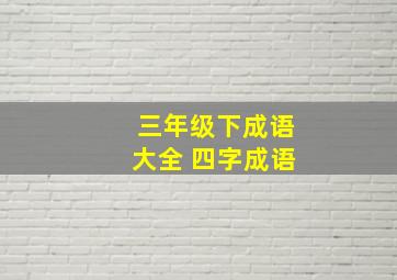 三年级下成语大全 四字成语